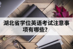 湖北省學(xué)位英語(yǔ)考試注意事項(xiàng)有哪些？
