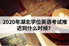 2020年湖北學(xué)位英語(yǔ)考試推遲到什么時(shí)候？