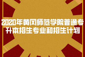 2020年黃岡師范學(xué)院普通專升本招生專業(yè)和招生計(jì)劃