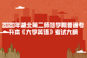 2020年湖北第二師范學院普通專升本《大學英語》考試大綱