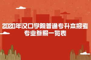 2020年漢口學(xué)院普通專升本報考專業(yè)參照一覽表
