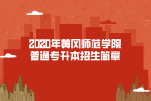 2020年黃岡師范學(xué)院普通專升本招生簡章