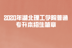 ?2020年湖北理工學(xué)院普通專升本招生簡(jiǎn)章