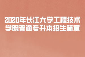 2020年長江大學工程技術(shù)學院普通專升本招生簡章