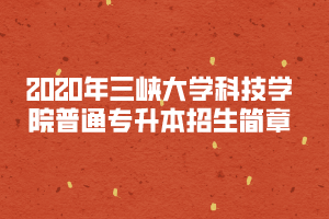 2020年三峽大學(xué)科技學(xué)院普通專升本招生簡章