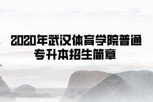 2020年武漢體育學(xué)院普通專升本招生簡章