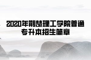 2020年荊楚理工學(xué)院普通專(zhuān)升本招生簡(jiǎn)章