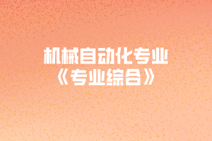 2020年黃岡師范學院專升本機械自動化專業(yè)《專業(yè)綜合》考試大綱