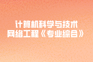 2020年黃岡師范學院專升本計算機科學與技術(shù)、網(wǎng)絡(luò)工程《專業(yè)綜合》考試大綱
