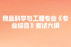 2020年黃岡師范學院專升本食品科學與工程專業(yè)《專業(yè)綜合》考試大綱