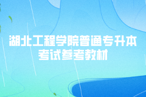 2020年湖北工程學(xué)院普通專(zhuān)升本考試參考教材