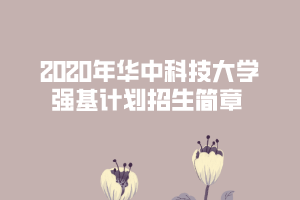 2020年華中科技大學(xué)強基計劃招生簡章 