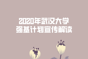 2020年武漢大學(xué)強(qiáng)基計劃宣傳解讀