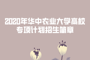 2020年華中農(nóng)業(yè)大學(xué)高校專項計劃招生簡章