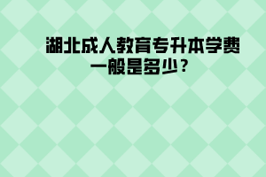 湖北成人教育專升本學(xué)費(fèi)一般是多少