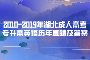 2010-2019年湖北成人高考專升本英語(yǔ)歷年真題及答案