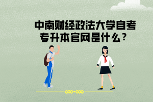 中南財經(jīng)政法大學自考專升本官網(wǎng)是什么