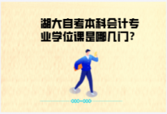 湖大自考本科會(huì)計(jì)專業(yè)學(xué)位課是哪幾門？