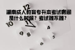 湖南成人教育專升本考試時(shí)間是什么時(shí)候？考試難不難？