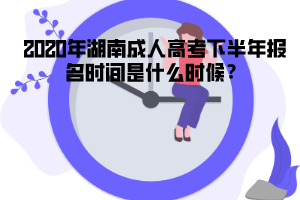 2020年湖南成人高考下半年報(bào)名時(shí)間是什么時(shí)候？