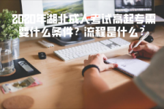 2020年湖北成人考試高起專需要什么條件？流程是什么？