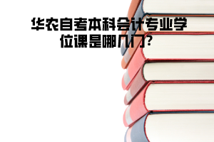 華農(nóng)自考本科會計專業(yè)學位課是哪幾門