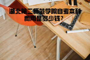 湖北第二師范學(xué)院自考本科費(fèi)用是多少錢(qián)