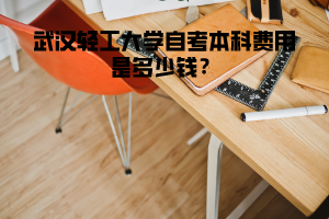 武漢輕工大學(xué)自考本科費(fèi)用是多少錢?