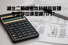 湖北二師自考本科財(cái)務(wù)管理專業(yè)學(xué)位課是哪幾門？