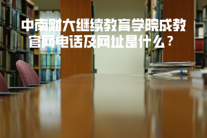 中南財大繼續(xù)教育學院成教官網電話及網址是什么？