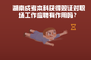湖南成考本科獲得雙證對職場工作應(yīng)聘有作用嗎