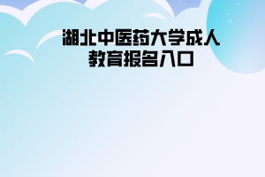 湖北中醫(yī)藥大學(xué)成人教育報名入口