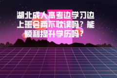 湖北成人高考邊學(xué)習(xí)邊上班會兩不耽誤嗎？能順利提升學(xué)歷嗎？