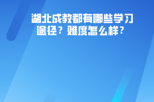 湖北成教都有哪些學(xué)習(xí)途徑難度怎么樣
