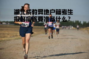 湖北成教異地戶籍考生報(bào)名應(yīng)該要準(zhǔn)備什么