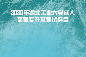 2020年湖北工業(yè)大學成人高考專升本考試科目