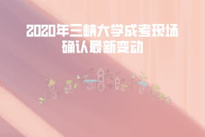 三峽大學(xué)成人高考網(wǎng)上現(xiàn)場(chǎng)確認(rèn)時(shí)間