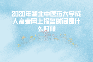 2020年湖北中醫(yī)藥大學(xué)成考網(wǎng)報(bào)時(shí)間