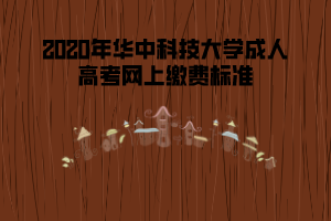 2020年華中科技大學(xué)成人高考網(wǎng)上繳費標準