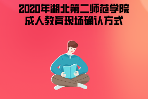 2020年湖北第二師范學(xué)院成人教育現(xiàn)場(chǎng)確認(rèn)方式