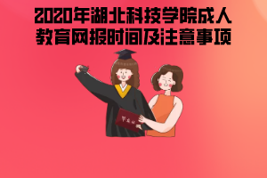 2020年湖北科技學院成人教育網報時間及注意事項