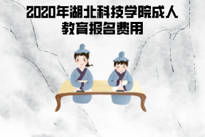 2020年湖北科技學(xué)院成人教育報名費(fèi)用