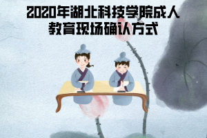 2020年湖北科技學(xué)院成人教育現(xiàn)場確認方式