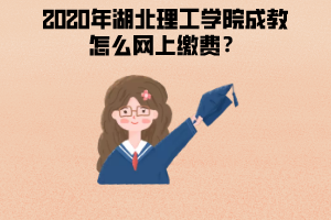 2020年湖北理工學院成教怎么網(wǎng)上繳費