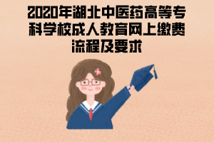 2020年湖北中醫(yī)藥高等專(zhuān)科學(xué)校成人教育網(wǎng)上繳費(fèi)流程及要求