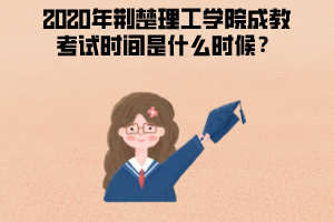 2020年荊楚理工學院成教考試時間是什么時候