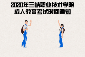 2020年三峽職業(yè)技術學院成人教育考試時間通知