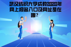 武漢紡織大學(xué)成教2020年網(wǎng)上報名入口及網(wǎng)址是在哪