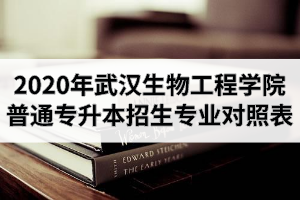 2020年武漢生物工程學(xué)院普通專升本招生專業(yè)對照表