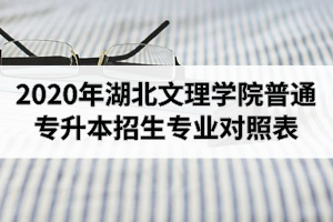 2020年湖北文理學(xué)院普通專(zhuān)升本招生專(zhuān)業(yè)對(duì)照表